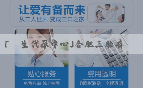 「醫生代孕中心」合肥三胎有什麼補助政策2023年11月？還有哪些支持？