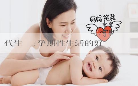 代生寶寶:孕期性生活的好處有哪些？有哪些注意事項？